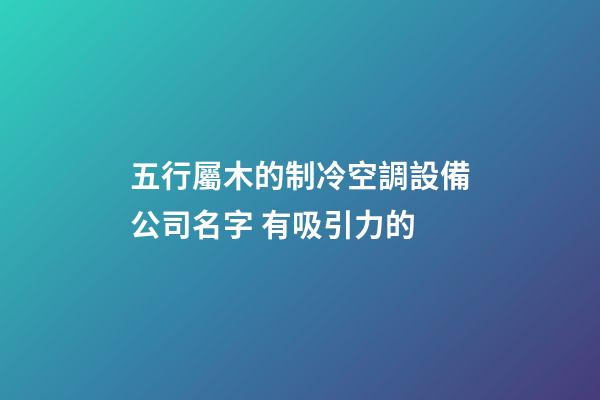 五行屬木的制冷空調設備公司名字 有吸引力的-第1張-公司起名-玄機派